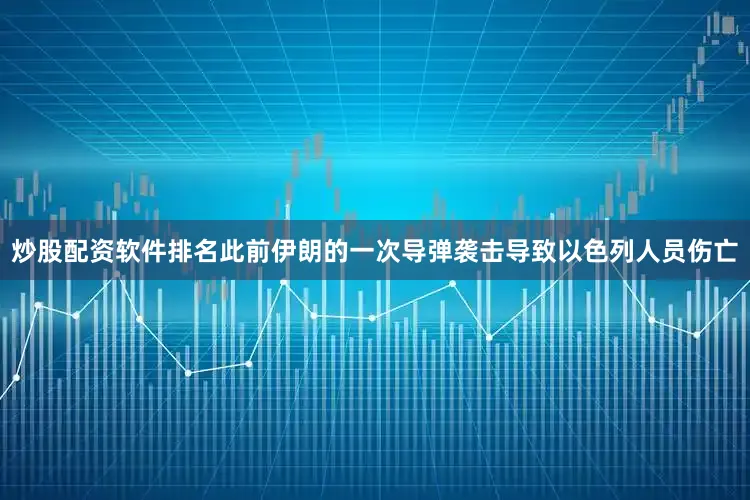 炒股配资软件排名此前伊朗的一次导弹袭击导致以色列人员伤亡