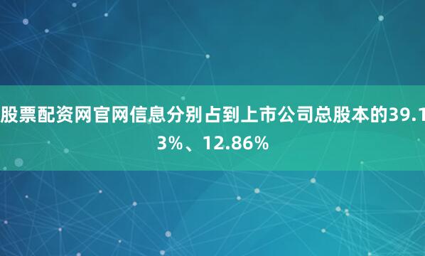 股票配资网官网信息分别占到上市公司总股本的39.13%、12.86%