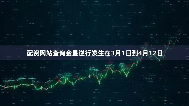 配资网站查询金星逆行发生在3月1日到4月12日