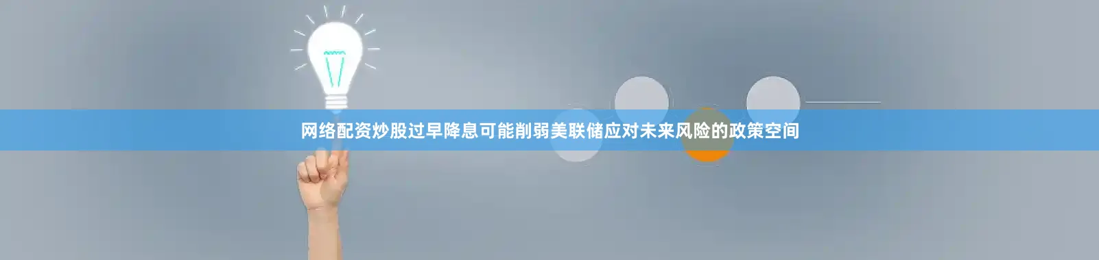网络配资炒股过早降息可能削弱美联储应对未来风险的政策空间