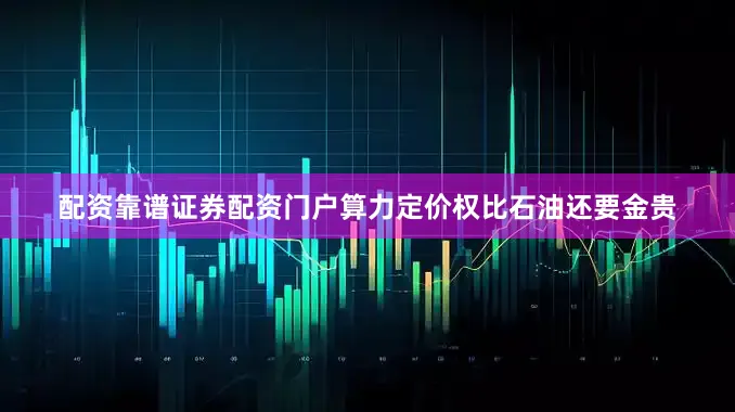 配资靠谱证券配资门户算力定价权比石油还要金贵