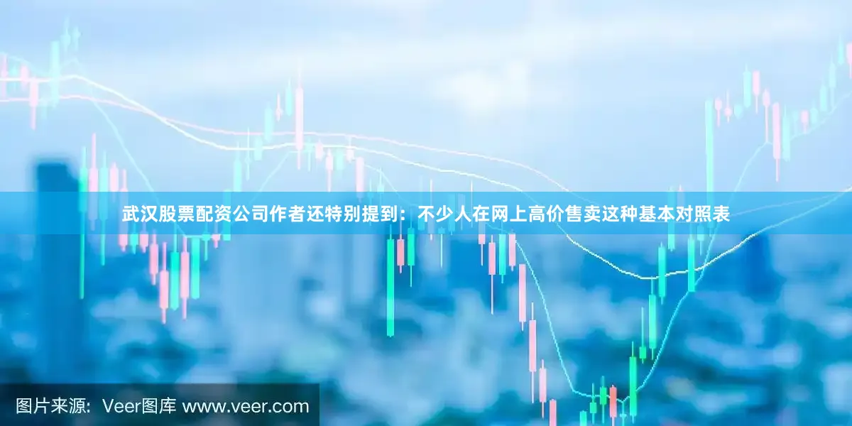 武汉股票配资公司作者还特别提到：不少人在网上高价售卖这种基本对照表