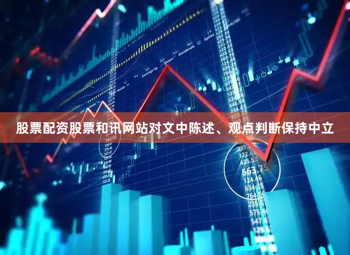 股票配资股票和讯网站对文中陈述、观点判断保持中立