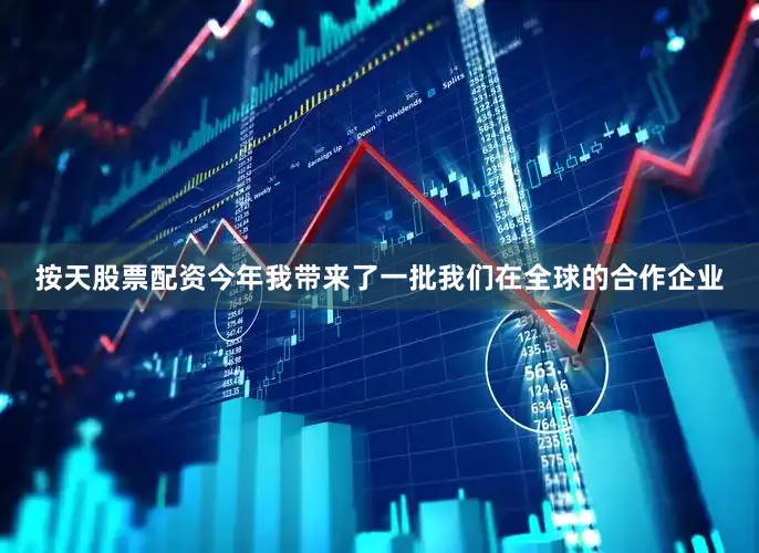 按天股票配资今年我带来了一批我们在全球的合作企业