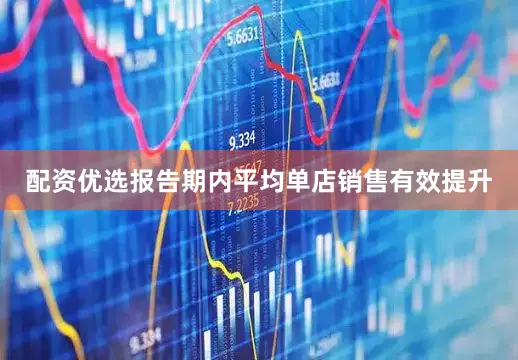 配资优选报告期内平均单店销售有效提升
