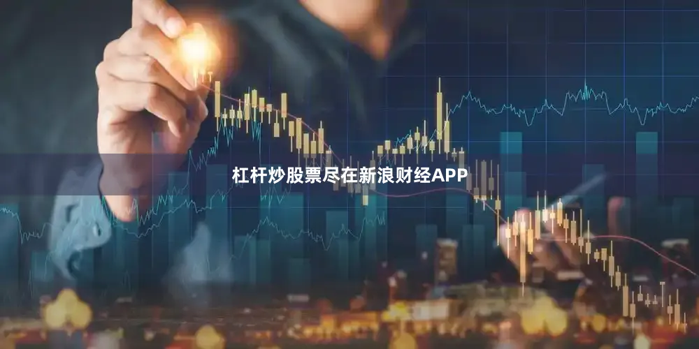 杠杆炒股票尽在新浪财经APP