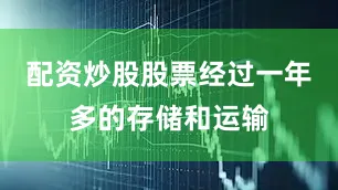 配资炒股股票经过一年多的存储和运输