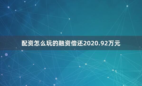 配资怎么玩的融资偿还2020.92万元