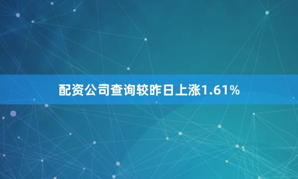 配资公司查询较昨日上涨1.61%