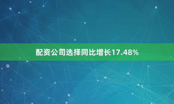 配资公司选择同比增长17.48%