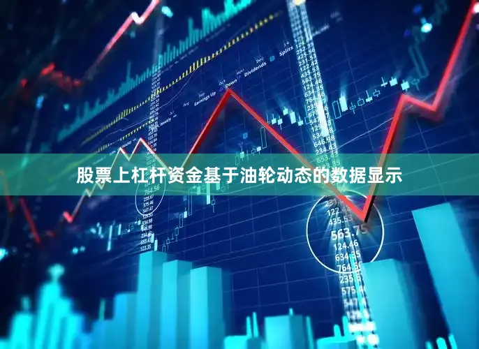 股票上杠杆资金基于油轮动态的数据显示