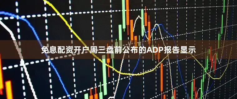 免息配资开户　　周三盘前公布的ADP报告显示
